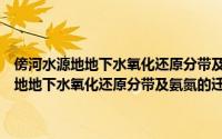 傍河水源地地下水氧化还原分带及氨氮的迁移转化机理（关于傍河水源地地下水氧化还原分带及氨氮的迁移转化机理的简介）