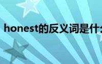 honest的反义词是什么（honest的反义词）