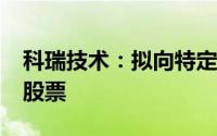 科瑞技术：拟向特定对象发行不超过1.7亿元股票