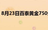 8月23日百泰黄金750元/克 铂金278 8元/克