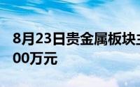 8月23日贵金属板块主力资金净流出7349 8800万元