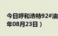 今日呼和浩特92#油价调整最新消息（2024年08月23日）