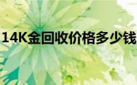 14K金回收价格多少钱一克 2024年08月23日