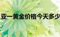 亚一黄金价格今天多少一克(2024年8月23日)