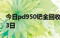 今日pd950钯金回收价格查询 2024年08月23日