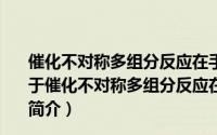 催化不对称多组分反应在手性C-N键形成中的应用研究（关于催化不对称多组分反应在手性C-N键形成中的应用研究的简介）