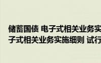 储蓄国债 电子式相关业务实施细则 试行（关于储蓄国债 电子式相关业务实施细则 试行的简介）