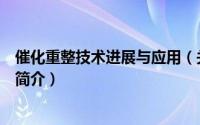 催化重整技术进展与应用（关于催化重整技术进展与应用的简介）