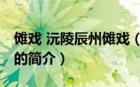 傩戏 沅陵辰州傩戏（关于傩戏 沅陵辰州傩戏的简介）