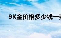 9K金价格多少钱一克 2024年08月23日