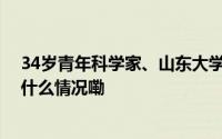 34岁青年科学家、山东大学教授李海增突发心梗逝世 到底什么情况嘞