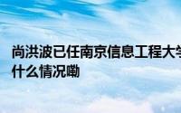 尚洪波已任南京信息工程大学党委书记陈海山已任校长 到底什么情况嘞