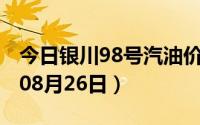 今日银川98号汽油价调整最新消息（2024年08月26日）