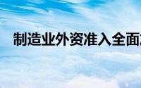 制造业外资准入全面放开 到底什么情况嘞