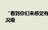 “看到你们来感觉有希望了！” 到底什么情况嘞