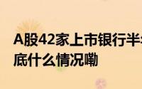 A股42家上市银行半年净赚10914.54亿元 到底什么情况嘞