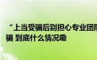 “上当受骗后别担心专业团队帮您维权追损！”3000余人被骗 到底什么情况嘞