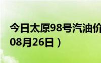 今日太原98号汽油价调整最新消息（2024年08月26日）