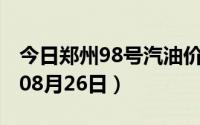 今日郑州98号汽油价调整最新消息（2024年08月26日）