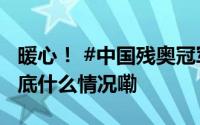 暖心！ #中国残奥冠军推着对手一起下场# 到底什么情况嘞