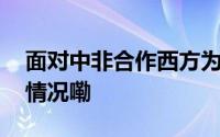 面对中非合作西方为何“愤怒”？ 到底什么情况嘞