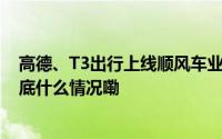 高德、T3出行上线顺风车业务 规范化运营仍为关注要点 到底什么情况嘞