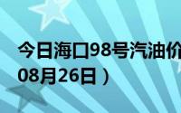 今日海口98号汽油价调整最新消息（2024年08月26日）