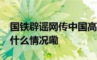 国铁辟谣网传中国高铁1公里耗1万度电 到底什么情况嘞