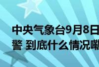 中央气象台9月8日06时继续发布高温黄色预警 到底什么情况嘞