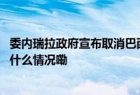 委内瑞拉政府宣布取消巴西对阿根廷驻委使馆的代管权 到底什么情况嘞