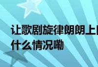 让歌剧旋律朗朗上口唯美动听 人文茶座 到底什么情况嘞