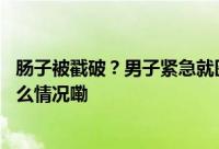 肠子被戳破？男子紧急就医差点没命！越来越常见… 到底什么情况嘞