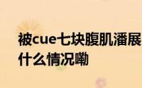 被cue七块腹肌潘展乐说现在只有一块 到底什么情况嘞