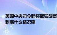 美国中央司令部称摧毁胡塞武装3架无人机和2个导弹系统 到底什么情况嘞