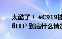 太酷了！ #C919披上了五星红旗# 