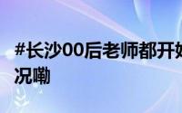 #长沙00后老师都开始教10后了# 到底什么情况嘞