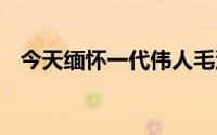 今天缅怀一代伟人毛泽东 到底什么情况嘞