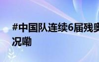 #中国队连续6届残奥会双第一# 到底什么情况嘞