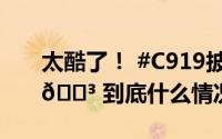 太酷了！ #C919披上了五星红旗# 