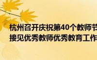 杭州召开庆祝第40个教师节座谈会 刘捷姚高员马小秋看望接见优秀教师优秀教育工作者代表 到底什么情况嘞