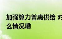 加强算力普惠供给 对供给方给予支持 到底什么情况嘞