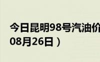 今日昆明98号汽油价调整最新消息（2024年08月26日）