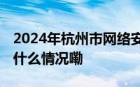 2024年杭州市网络安全宣传周正式启动 到底什么情况嘞