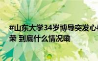 #山东大学34岁博导突发心梗离世#来该校仅三年曾获多项荣 到底什么情况嘞