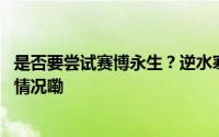 是否要尝试赛博永生？逆水寒迈出了试探的第一步 到底什么情况嘞