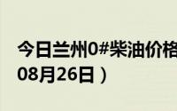 今日兰州0#柴油价格调整最新消息（2024年08月26日）