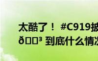 太酷了！ #C919披上了五星红旗# 