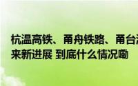 杭温高铁、甬舟铁路、甬台温高速……浙江一批交通工程迎来新进展 到底什么情况嘞