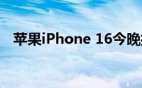 苹果iPhone 16今晚揭晓 到底什么情况嘞