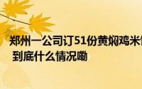 郑州一公司订51份黄焖鸡米饭多人食物中毒当地卫健委介入 到底什么情况嘞